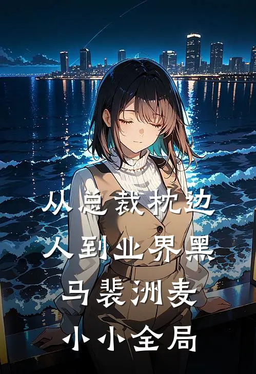 从总裁枕边人到业界黑马裴洲麦小小全局