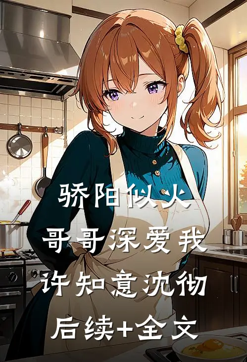 骄阳似火：哥哥深爱我许知意沈彻后续+全文