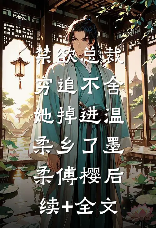 禁欲总裁穷追不舍，她掉进温柔乡了墨柔傅樱后续+全文