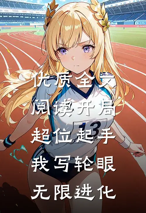优质全文阅读开局超位起手，我写轮眼无限进化