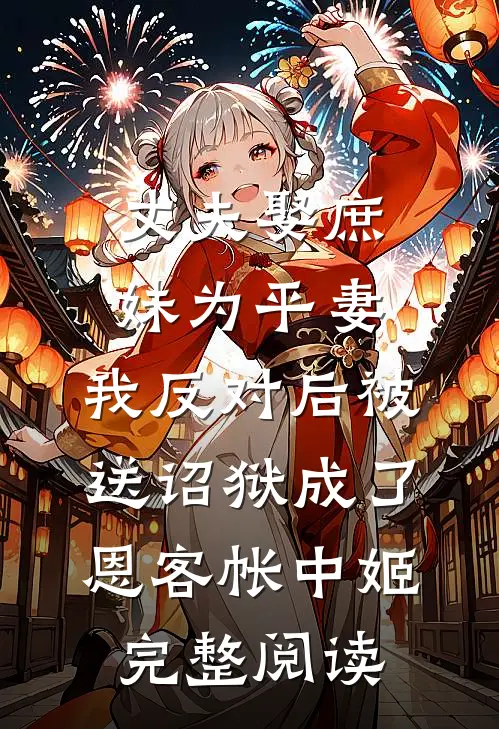 丈夫娶庶妹为平妻，我反对后被送诏狱成了恩客帐中姬完整阅读