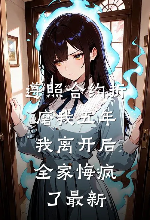 遵照合约折磨我五年，我离开后全家悔疯了最新