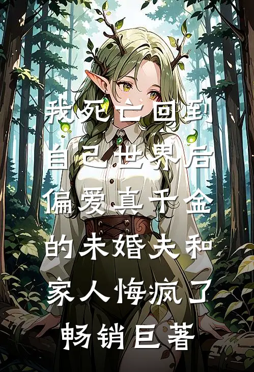 我死亡回到自己世界后，偏爱真千金的未婚夫和家人悔疯了畅销巨著