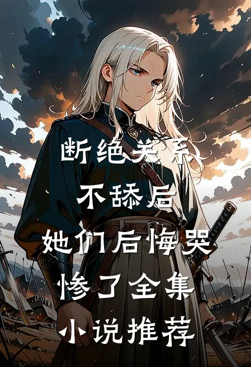断绝关系不舔后，她们后悔哭惨了全集小说推荐