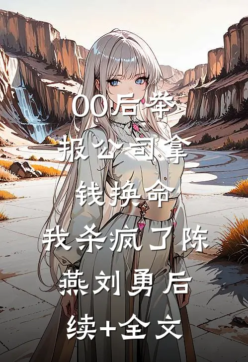 00后举报公司拿钱换命，我杀疯了陈燕刘勇后续+全文