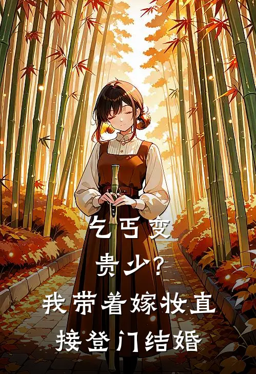 乞丐变贵少?我带着嫁妆直接登门结婚