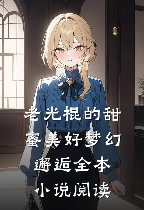 老光棍的甜蜜美好梦幻邂逅全本小说阅读
