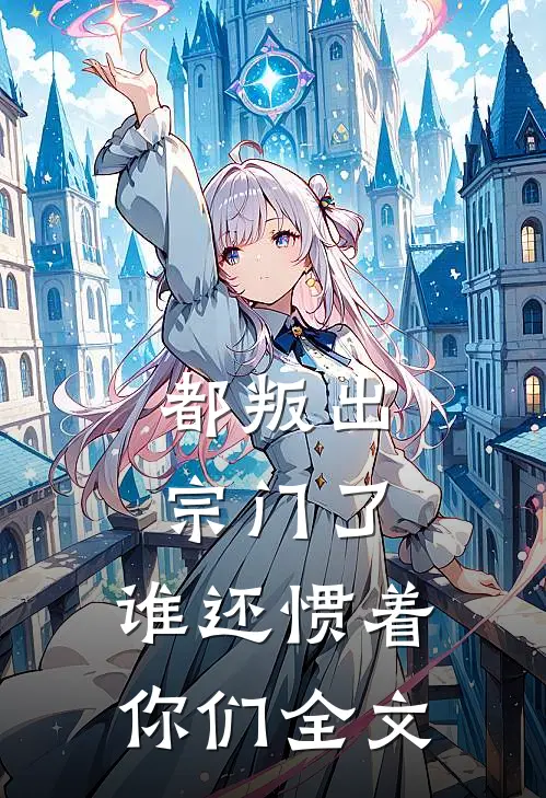 都叛出宗门了，谁还惯着你们全文