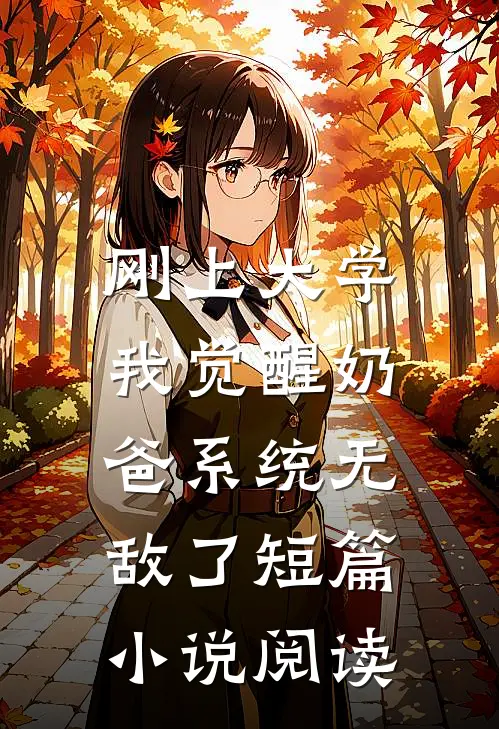 刚上大学，我觉醒奶爸系统无敌了短篇小说阅读