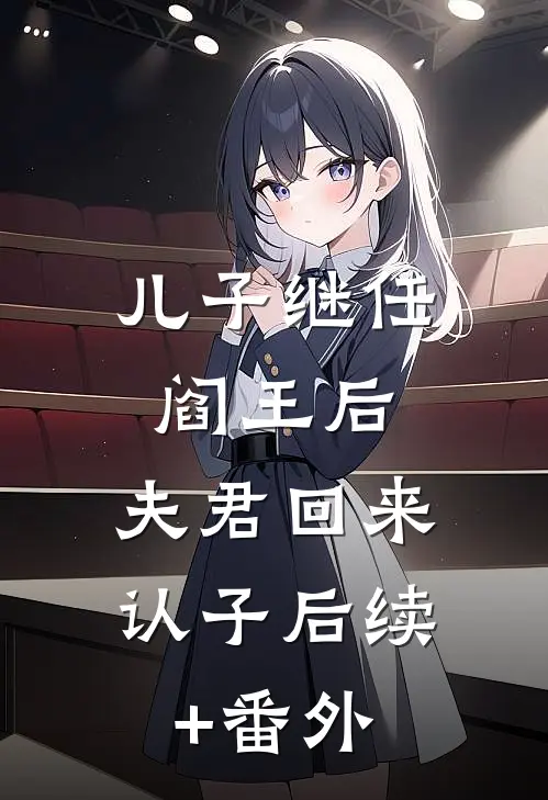 儿子继任阎王后，夫君回来认子后续+番外