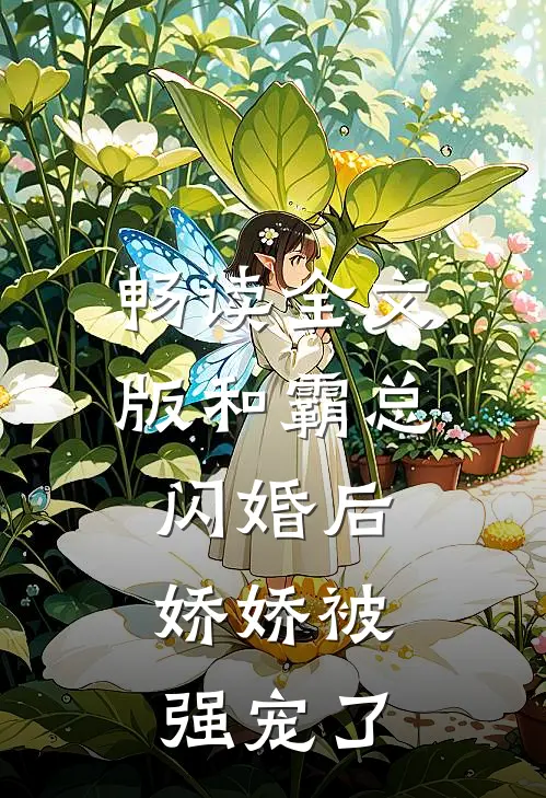 畅读全文版和霸总闪婚后，娇娇被强宠了