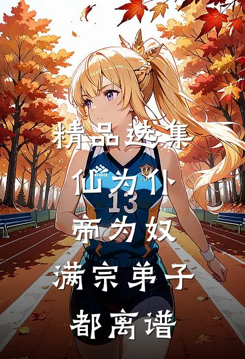 精品选集仙为仆，帝为奴，满宗弟子都离谱