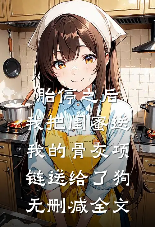 胎停之后，我把闺蜜送我的骨灰项链送给了狗无删减全文