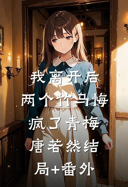 我离开后，两个竹马悔疯了青梅唐若然结局+番外
