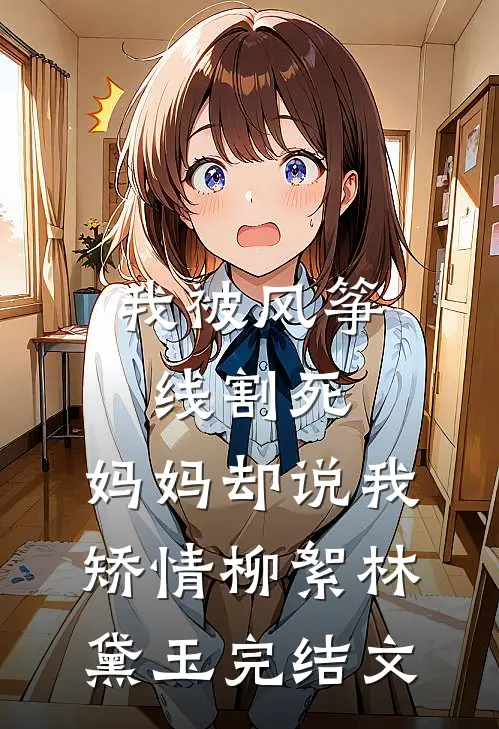 我被风筝线割死，妈妈却说我矫情柳絮林黛玉完结文