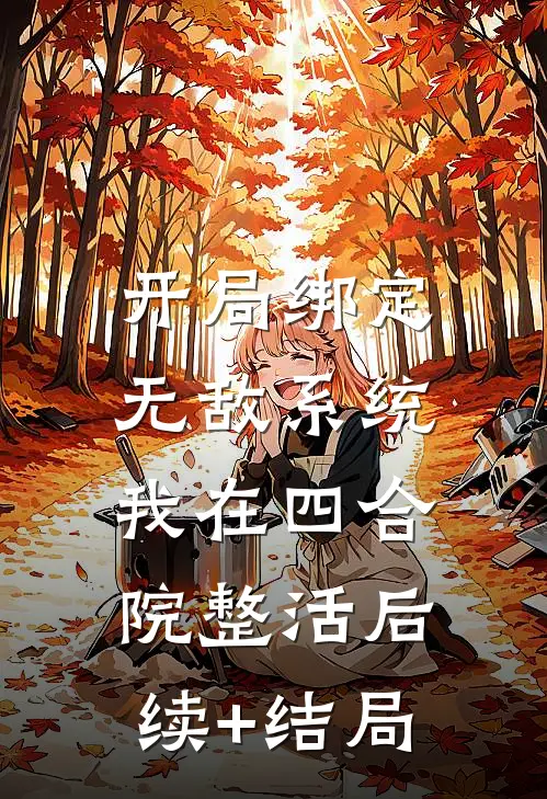 开局绑定无敌系统，我在四合院整活后续+结局