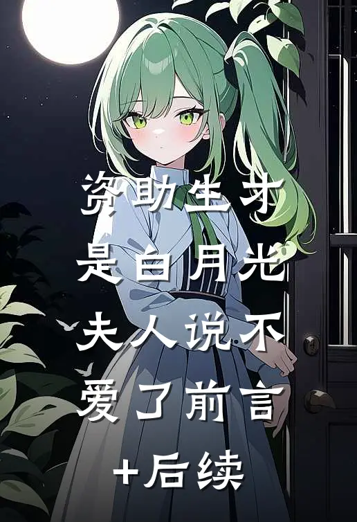 资助生才是白月光，夫人说不爱了前言+后续