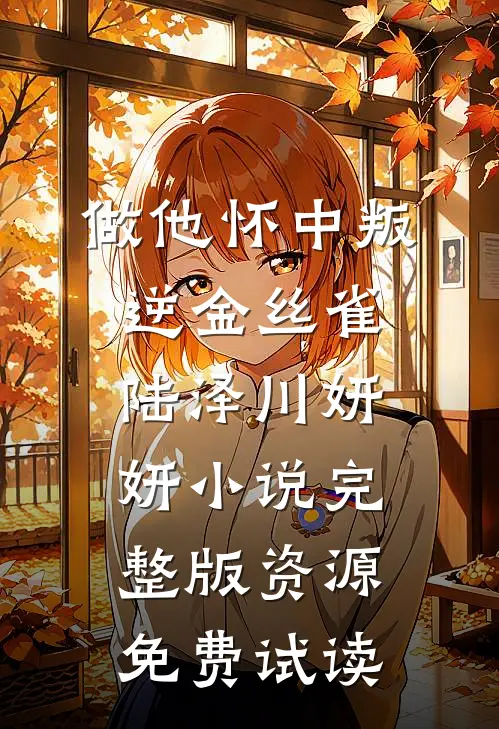 做他怀中叛逆金丝雀陆泽川妍妍小说完整版资源免费试读