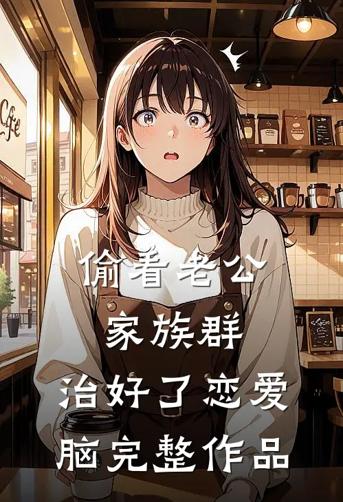 偷看老公家族群，治好了恋爱脑完整作品