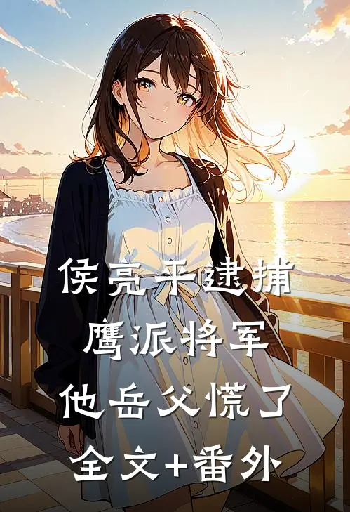 侯亮平逮捕鹰派将军，他岳父慌了全文+番外