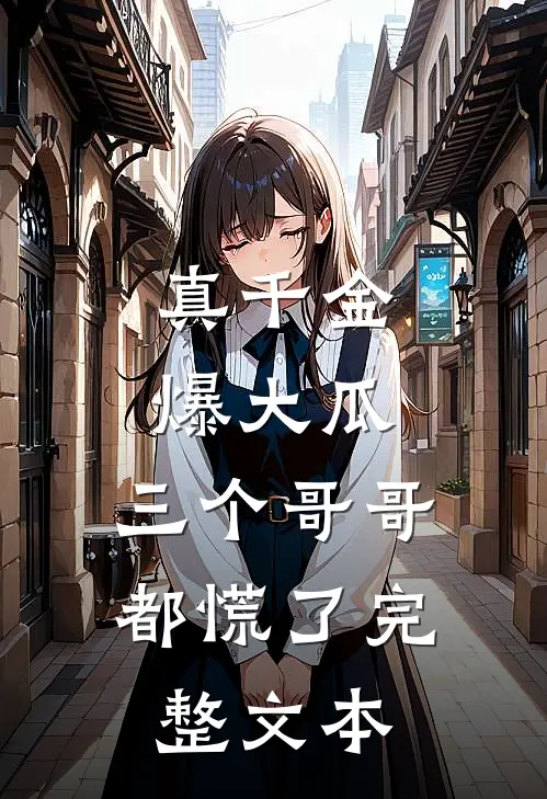 真千金爆大瓜，三个哥哥都慌了完整文本