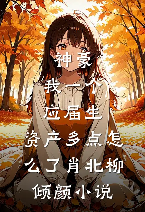 神豪：我一个应届生，资产多点怎么了肖北柳倾颜小说