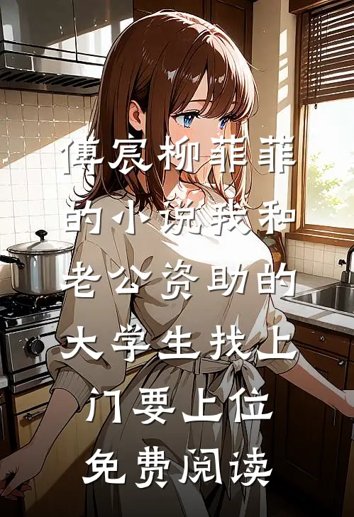 傅宸柳菲菲的小说我和老公资助的大学生找上门要上位免费阅读