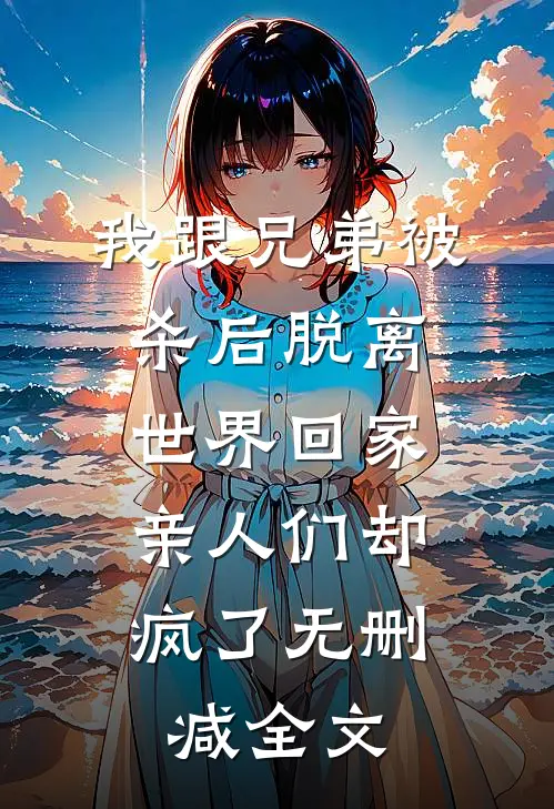 我跟兄弟被杀后脱离世界回家，亲人们却疯了无删减全文