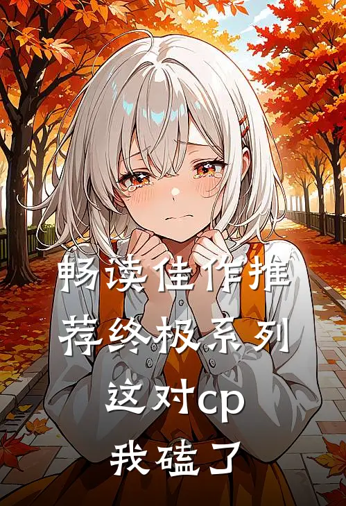 畅读佳作推荐终极系列：这对cp我磕了