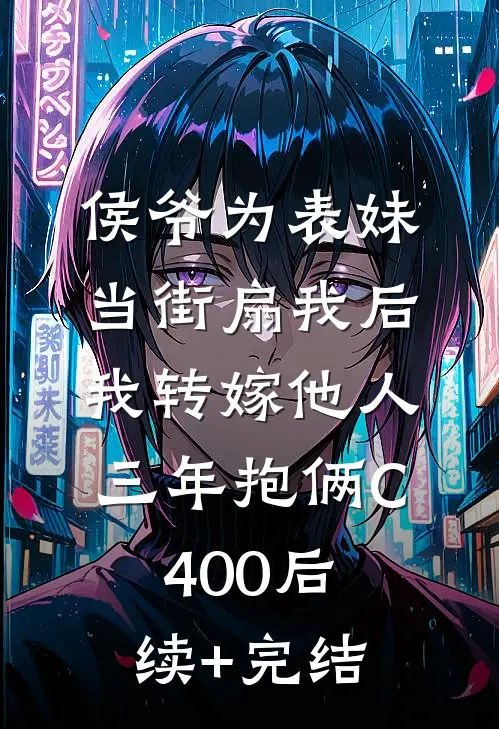 侯爷为表妹当街扇我后，我转嫁他人三年抱俩C400后续+完结