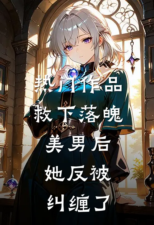 热门作品救下落魄美男后，她反被纠缠了