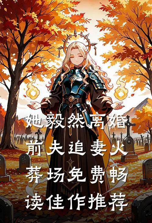 她毅然离婚前夫追妻火葬场免费畅读佳作推荐