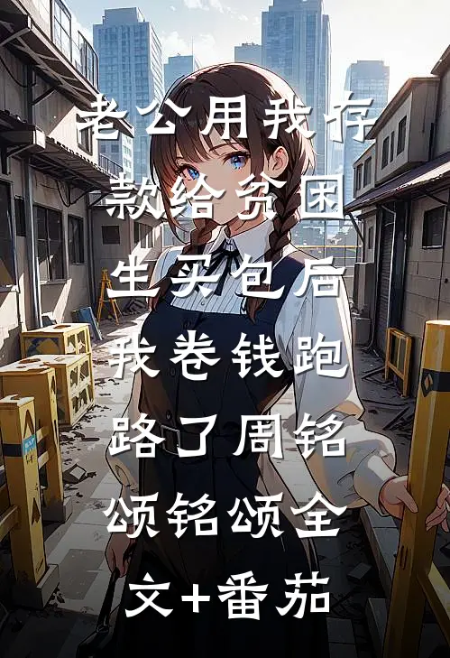 老公用我存款给贫困生买包后，我卷钱跑路了周铭颂铭颂全文+番茄
