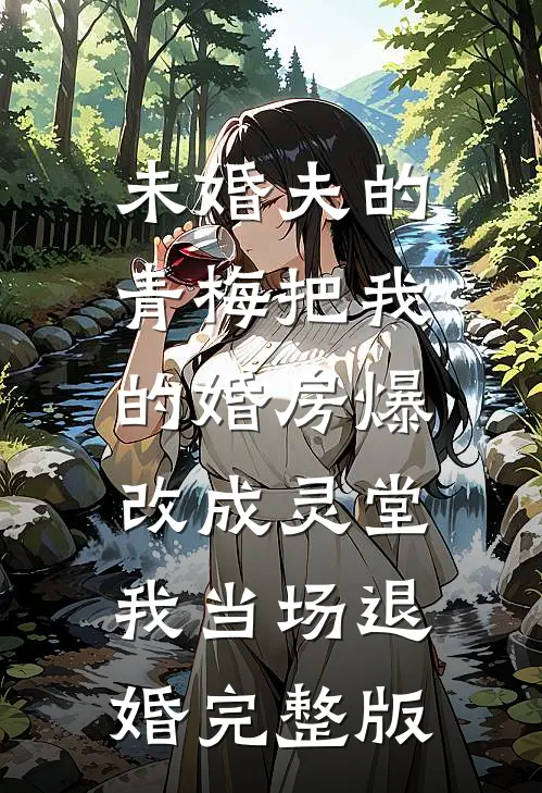 未婚夫的青梅把我的婚房爆改成灵堂，我当场退婚完整版