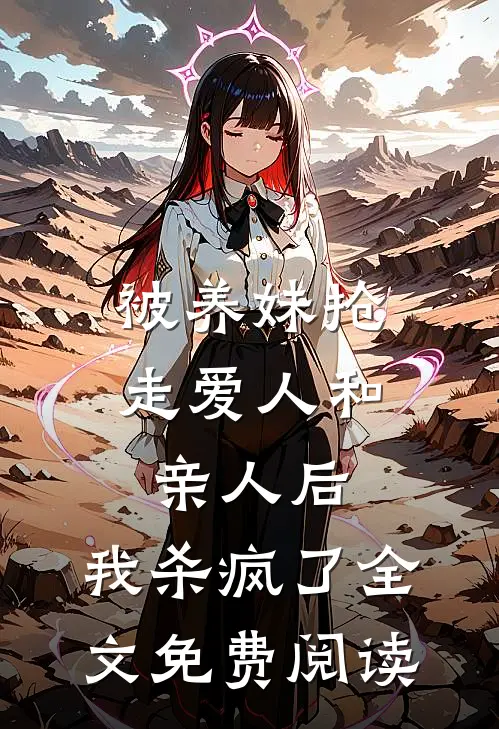 被养妹抢走爱人和亲人后，我杀疯了全文免费阅读