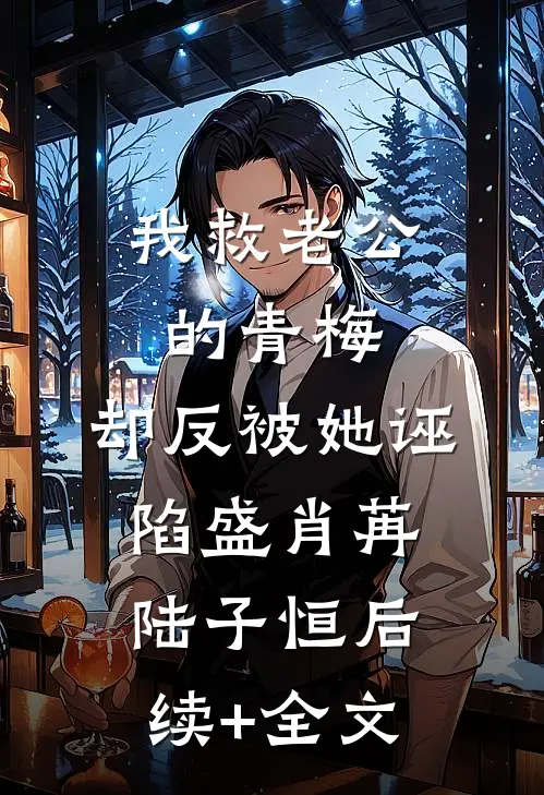 我救老公的青梅，却反被她诬陷盛肖苒陆子恒后续+全文