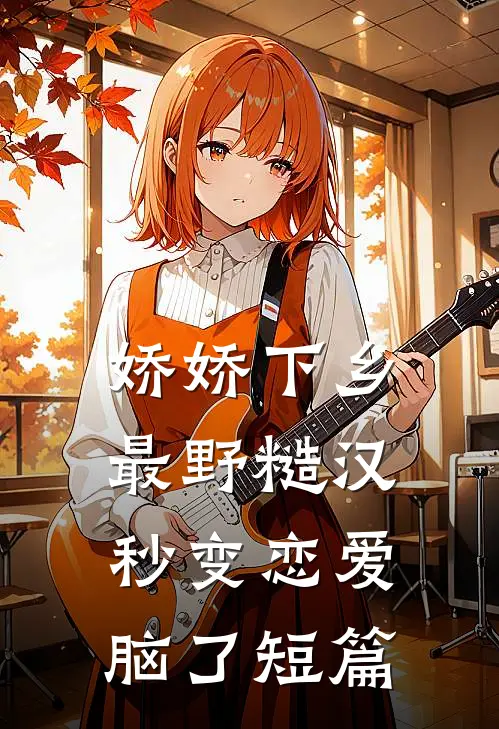 娇娇下乡，最野糙汉秒变恋爱脑了短篇
