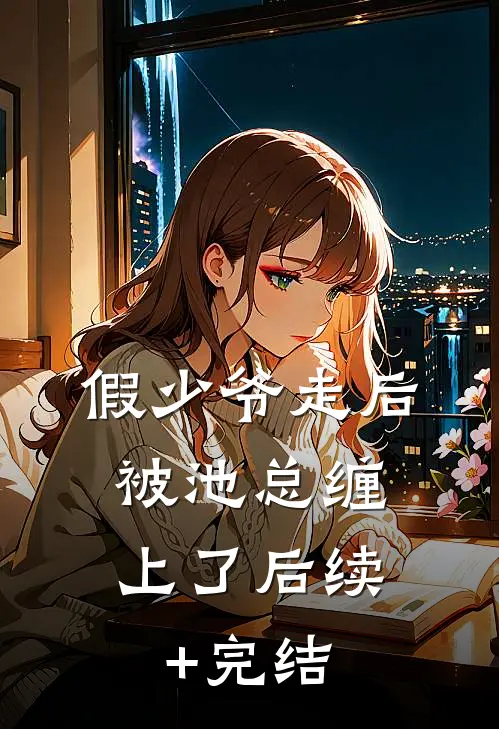 假少爷走后，被池总缠上了后续+完结