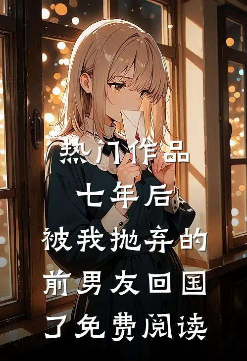 热门作品七年后,被我抛弃的前男友回国了免费阅读