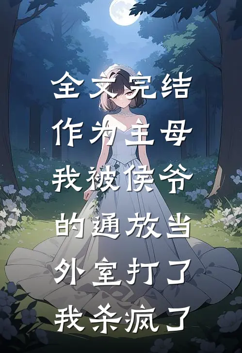 全文完结作为主母，我被侯爷的通放当外室打了，我杀疯了