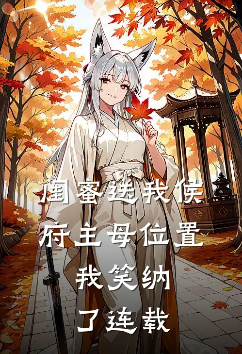 闺蜜送我侯府主母位置，我笑纳了连载