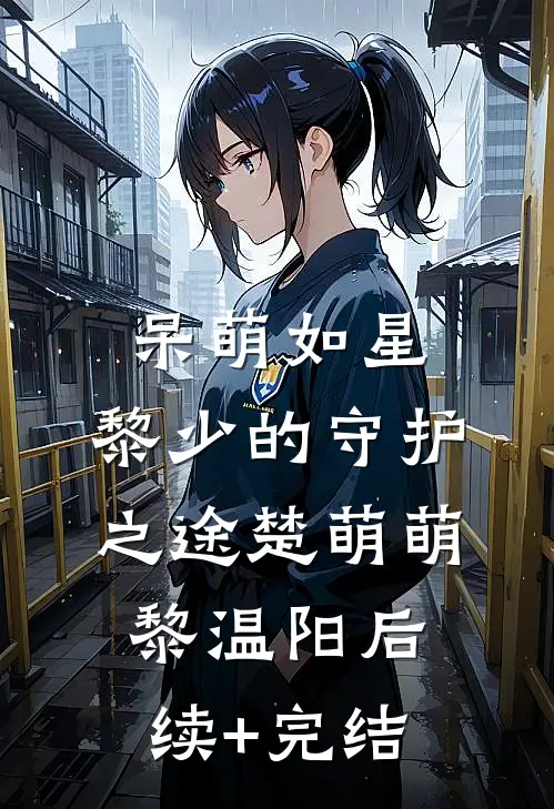 呆萌如星，黎少的守护之途楚萌萌黎温阳后续+完结