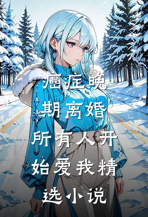癌症晚期离婚，所有人开始爱我精选小说