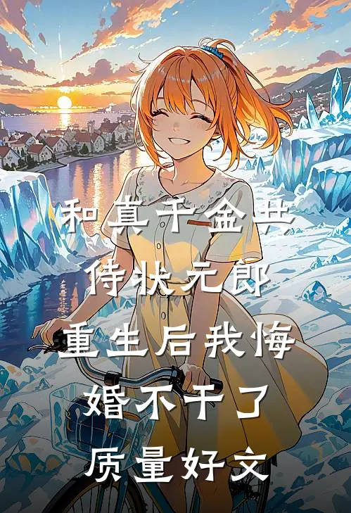和真千金共侍状元郎，重生后我悔婚不干了质量好文