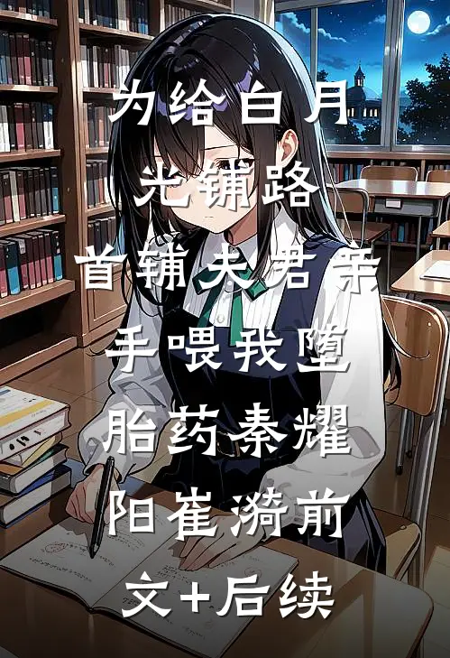 为给白月光铺路，首辅夫君亲手喂我堕胎药秦耀阳崔漪前文+后续