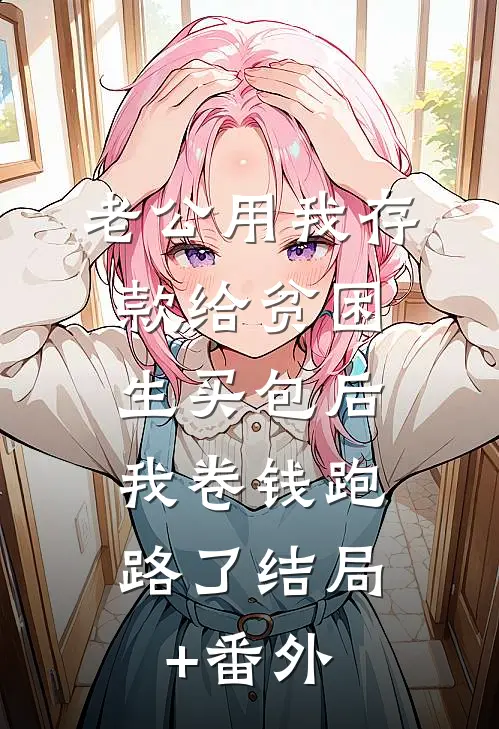 老公用我存款给贫困生买包后，我卷钱跑路了结局+番外