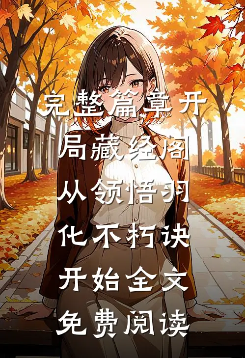 完整篇章开局藏经阁，从领悟羽化不朽诀开始全文免费阅读