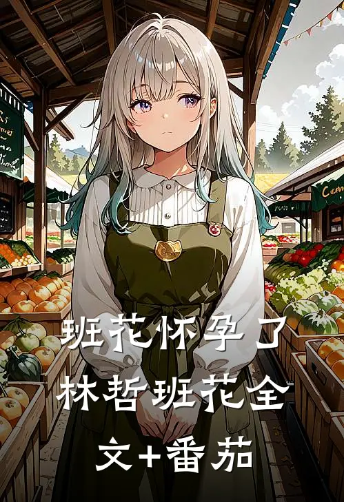 班花怀孕了林哲班花全文+番茄