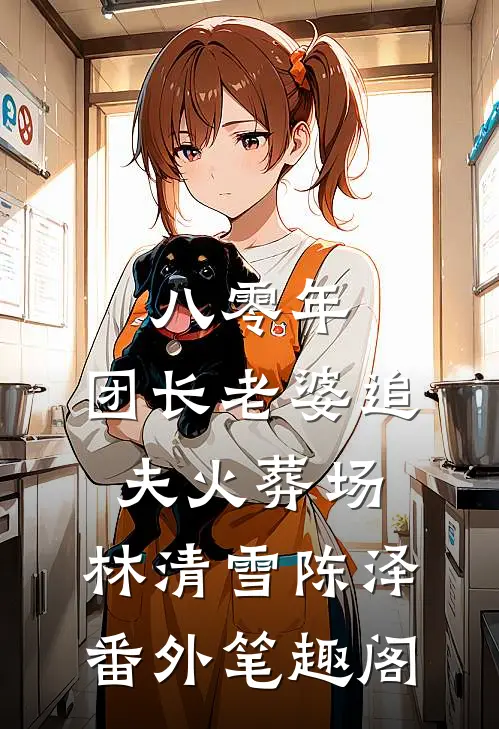 八零年，团长老婆追夫火葬场：林清雪陈泽番外笔趣阁