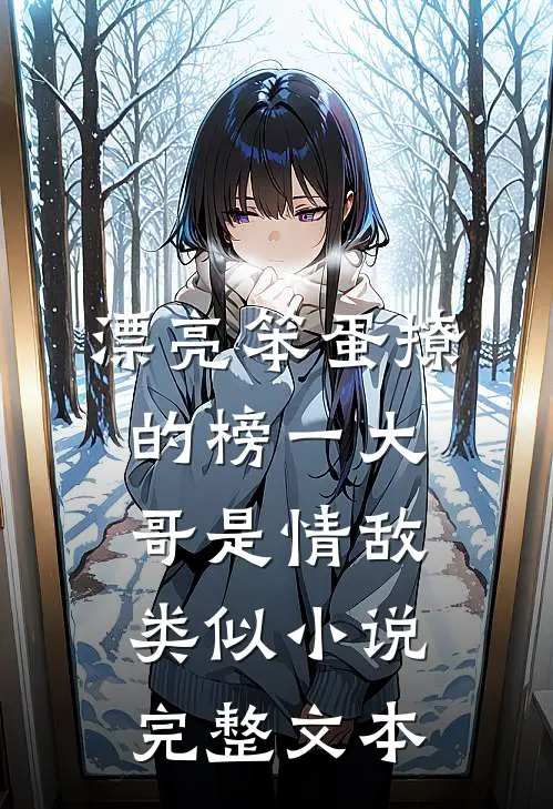 漂亮笨蛋撩的榜一大哥是情敌类似小说完整文本